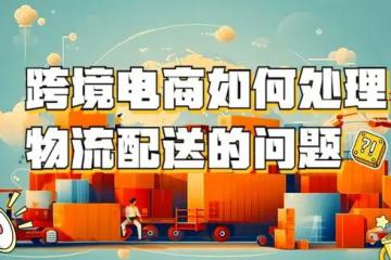 跨境電商如何處理物流配送的問題